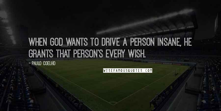 Paulo Coelho Quotes: When God wants to drive a person insane, he grants that person's every wish.