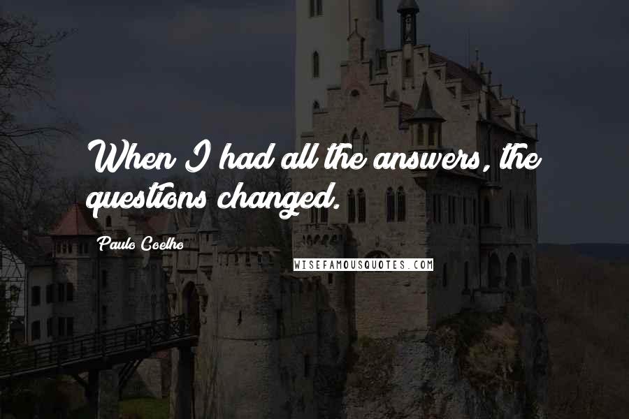 Paulo Coelho Quotes: When I had all the answers, the questions changed.