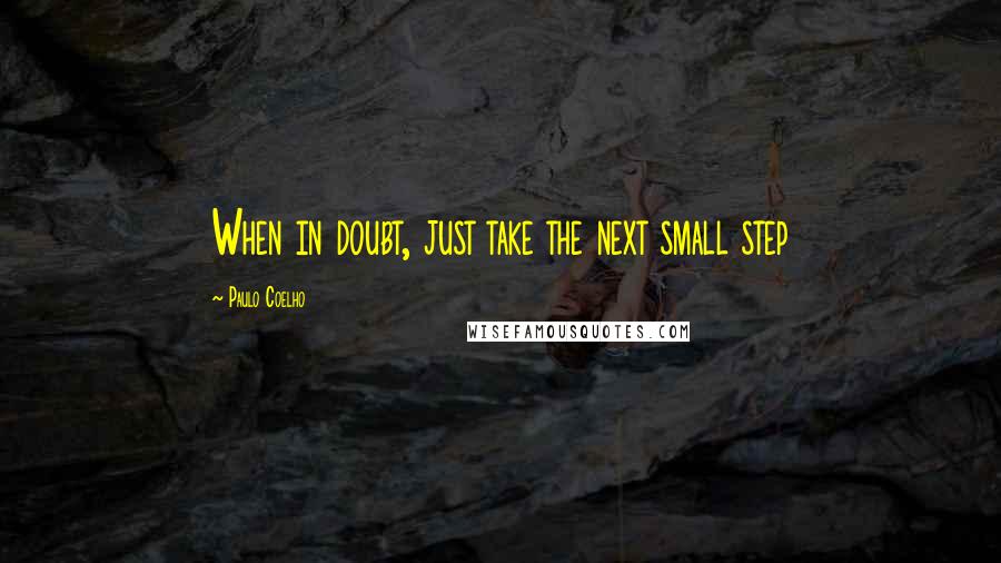 Paulo Coelho Quotes: When in doubt, just take the next small step