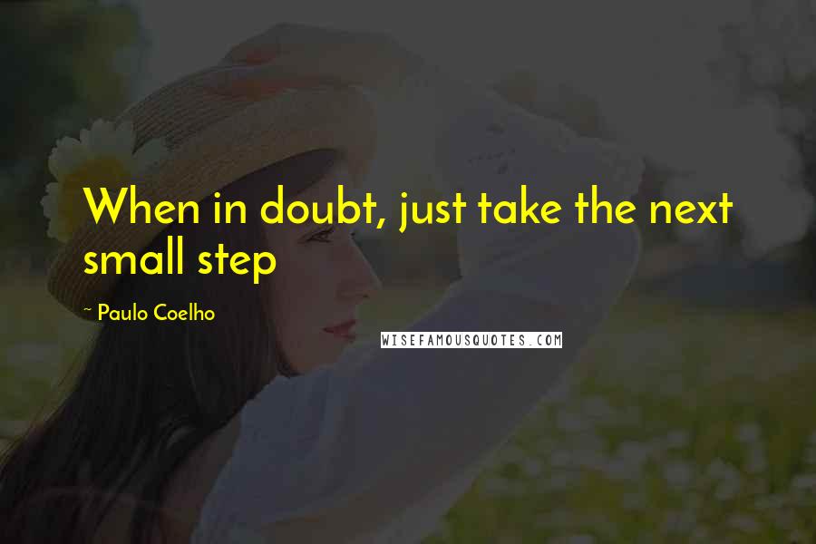 Paulo Coelho Quotes: When in doubt, just take the next small step