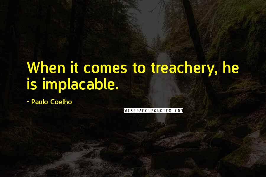 Paulo Coelho Quotes: When it comes to treachery, he is implacable.