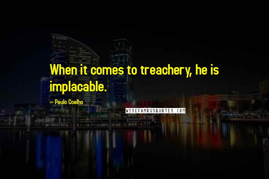 Paulo Coelho Quotes: When it comes to treachery, he is implacable.