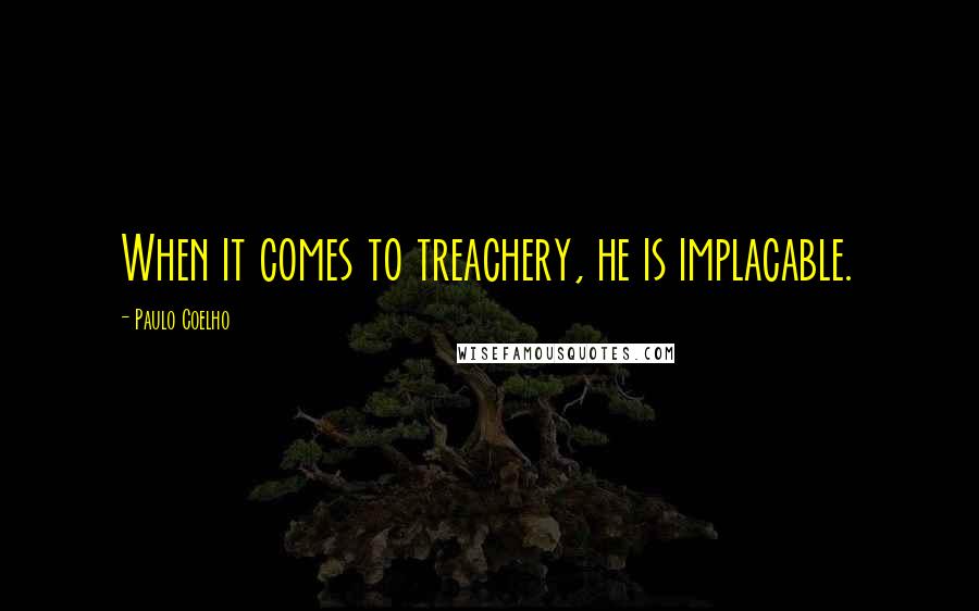 Paulo Coelho Quotes: When it comes to treachery, he is implacable.