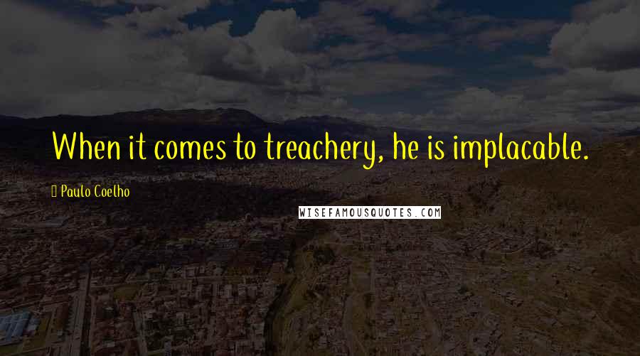 Paulo Coelho Quotes: When it comes to treachery, he is implacable.