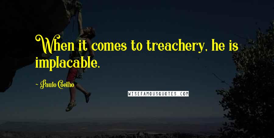 Paulo Coelho Quotes: When it comes to treachery, he is implacable.