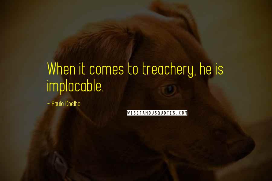 Paulo Coelho Quotes: When it comes to treachery, he is implacable.