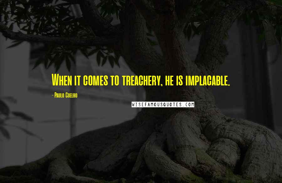 Paulo Coelho Quotes: When it comes to treachery, he is implacable.