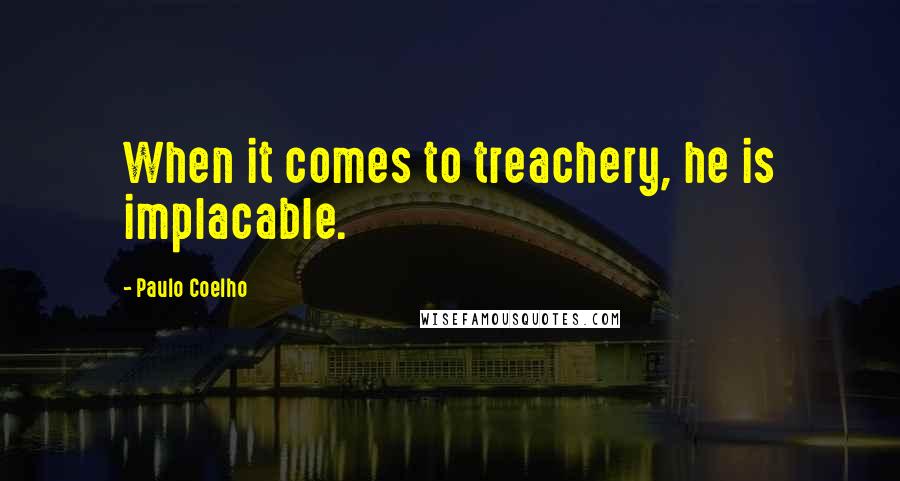 Paulo Coelho Quotes: When it comes to treachery, he is implacable.