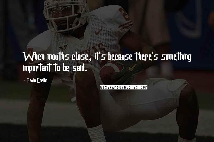 Paulo Coelho Quotes: When mouths close, it's because there's something important to be said.