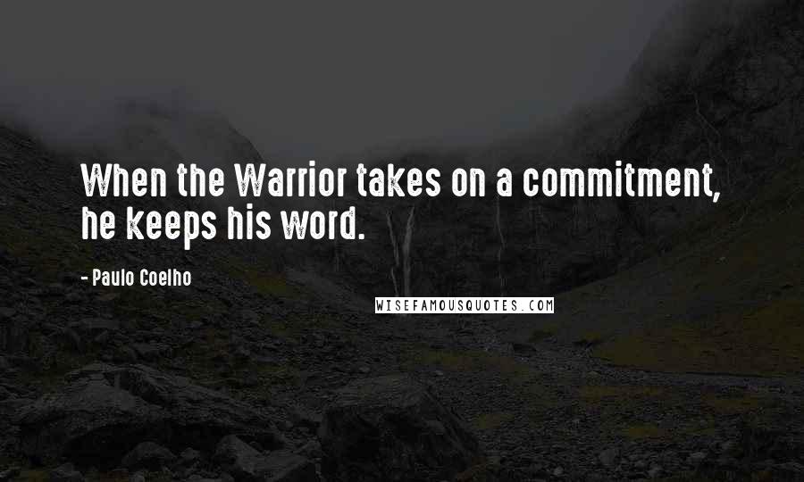 Paulo Coelho Quotes: When the Warrior takes on a commitment, he keeps his word.