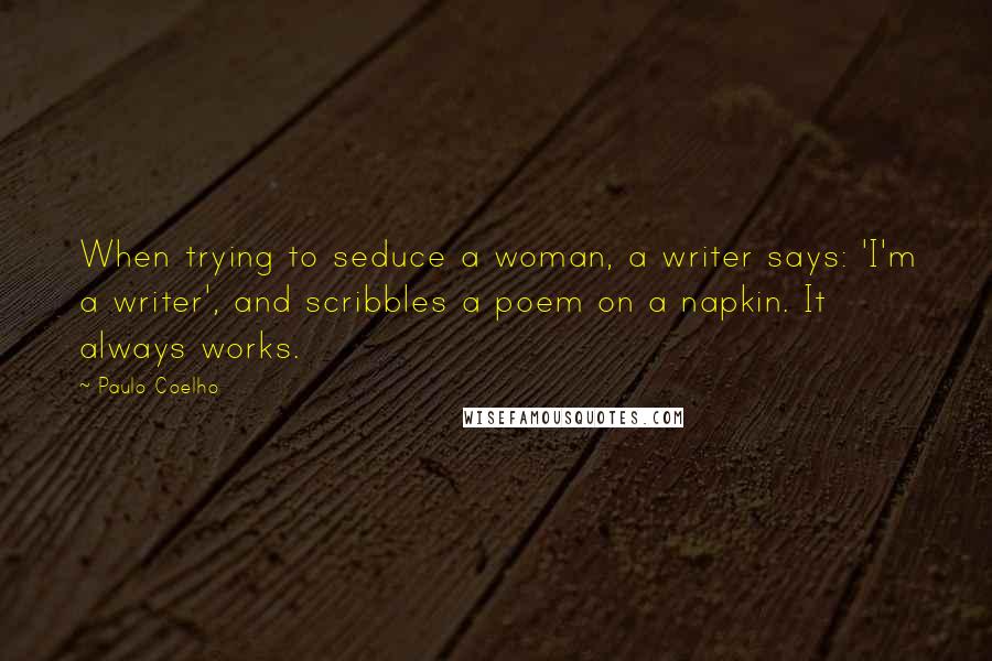 Paulo Coelho Quotes: When trying to seduce a woman, a writer says: 'I'm a writer', and scribbles a poem on a napkin. It always works.