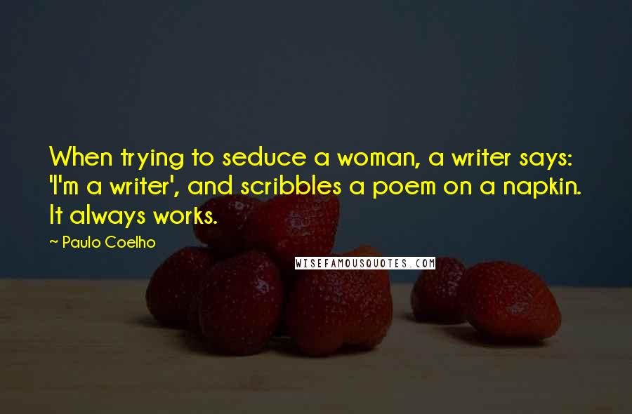 Paulo Coelho Quotes: When trying to seduce a woman, a writer says: 'I'm a writer', and scribbles a poem on a napkin. It always works.