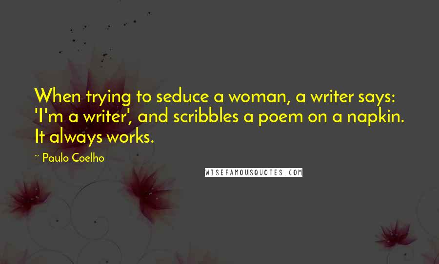 Paulo Coelho Quotes: When trying to seduce a woman, a writer says: 'I'm a writer', and scribbles a poem on a napkin. It always works.