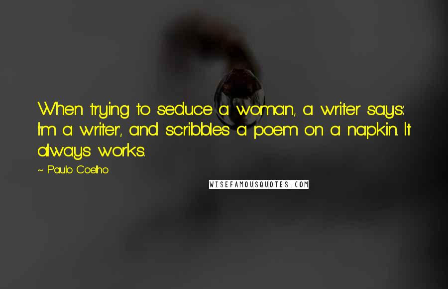 Paulo Coelho Quotes: When trying to seduce a woman, a writer says: 'I'm a writer', and scribbles a poem on a napkin. It always works.