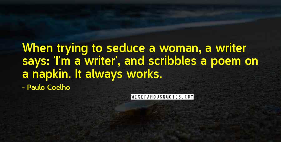 Paulo Coelho Quotes: When trying to seduce a woman, a writer says: 'I'm a writer', and scribbles a poem on a napkin. It always works.