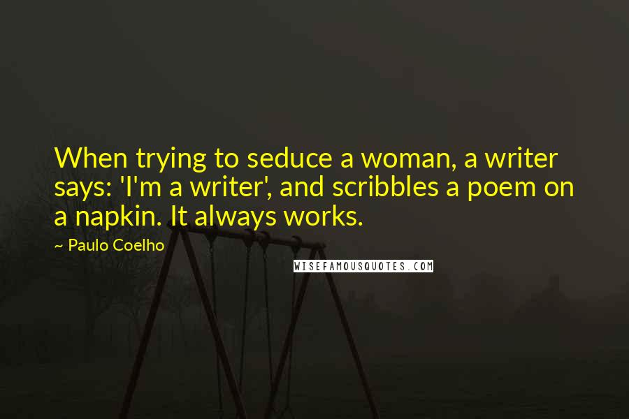 Paulo Coelho Quotes: When trying to seduce a woman, a writer says: 'I'm a writer', and scribbles a poem on a napkin. It always works.