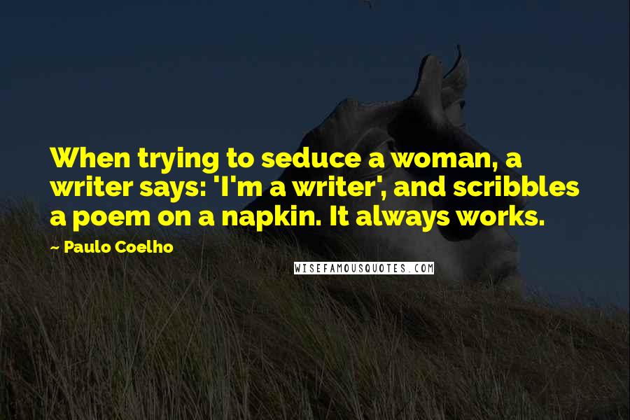 Paulo Coelho Quotes: When trying to seduce a woman, a writer says: 'I'm a writer', and scribbles a poem on a napkin. It always works.