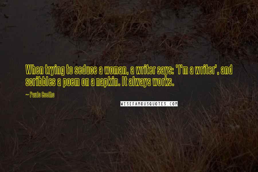 Paulo Coelho Quotes: When trying to seduce a woman, a writer says: 'I'm a writer', and scribbles a poem on a napkin. It always works.