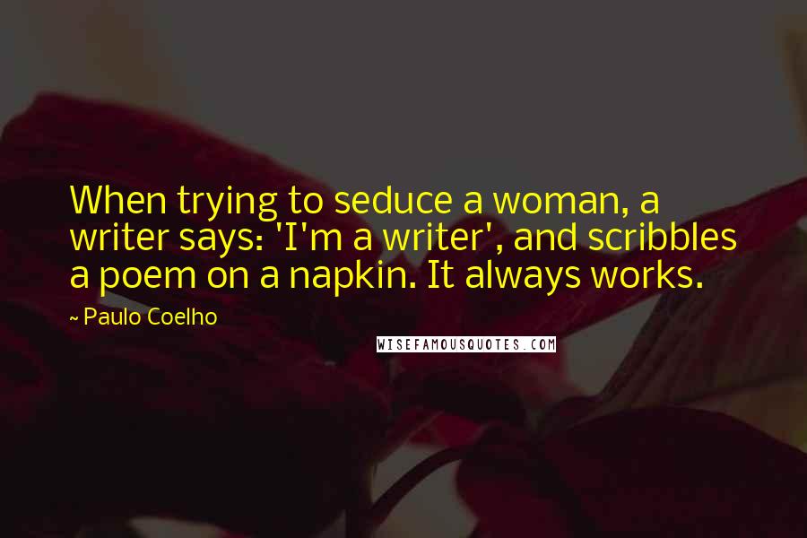 Paulo Coelho Quotes: When trying to seduce a woman, a writer says: 'I'm a writer', and scribbles a poem on a napkin. It always works.