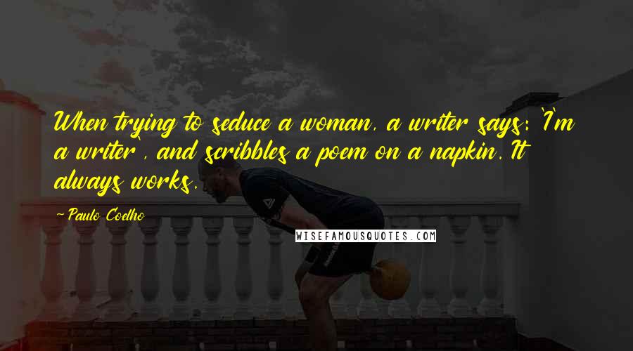 Paulo Coelho Quotes: When trying to seduce a woman, a writer says: 'I'm a writer', and scribbles a poem on a napkin. It always works.