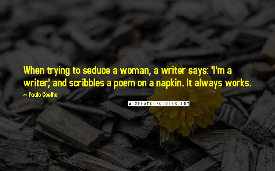 Paulo Coelho Quotes: When trying to seduce a woman, a writer says: 'I'm a writer', and scribbles a poem on a napkin. It always works.
