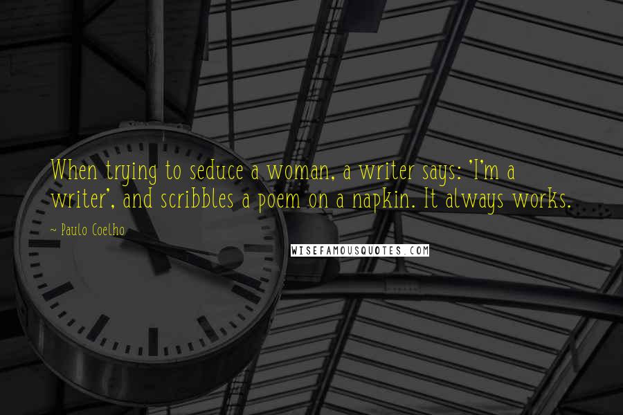 Paulo Coelho Quotes: When trying to seduce a woman, a writer says: 'I'm a writer', and scribbles a poem on a napkin. It always works.