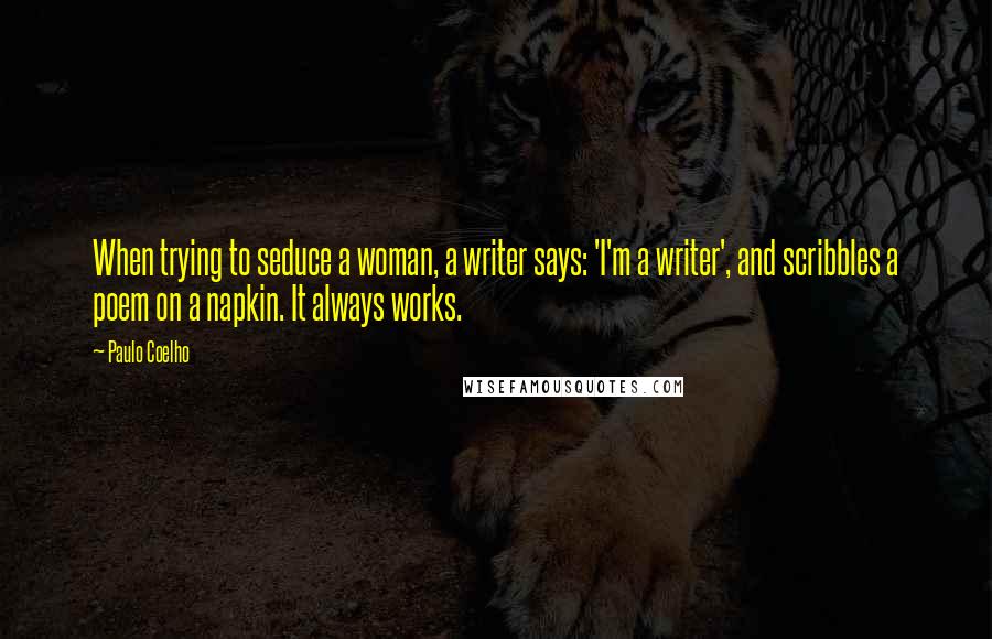 Paulo Coelho Quotes: When trying to seduce a woman, a writer says: 'I'm a writer', and scribbles a poem on a napkin. It always works.