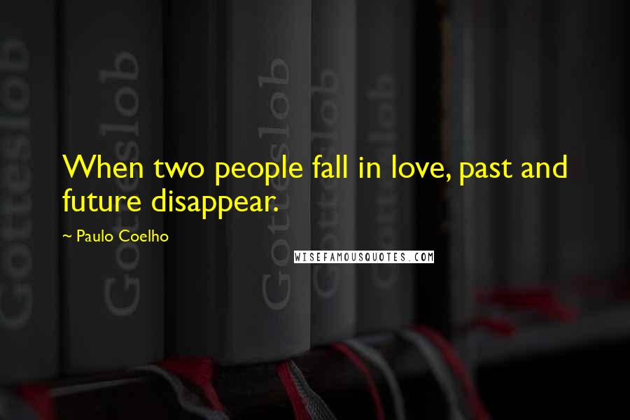 Paulo Coelho Quotes: When two people fall in love, past and future disappear.