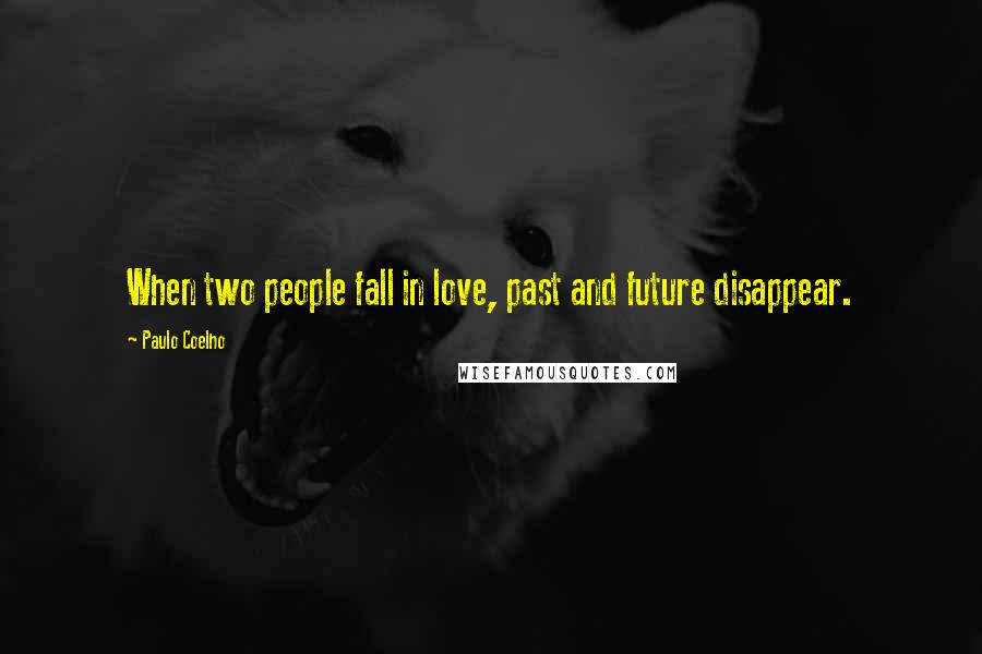 Paulo Coelho Quotes: When two people fall in love, past and future disappear.