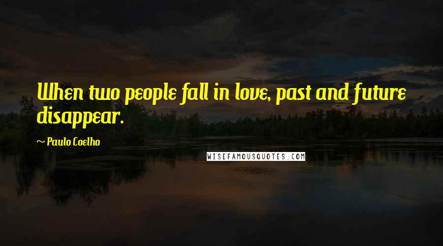 Paulo Coelho Quotes: When two people fall in love, past and future disappear.