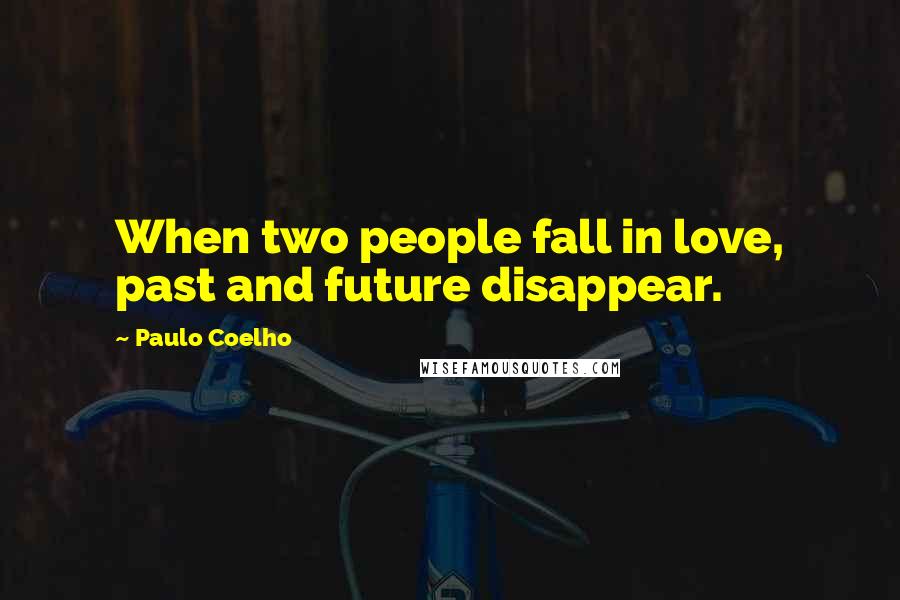 Paulo Coelho Quotes: When two people fall in love, past and future disappear.