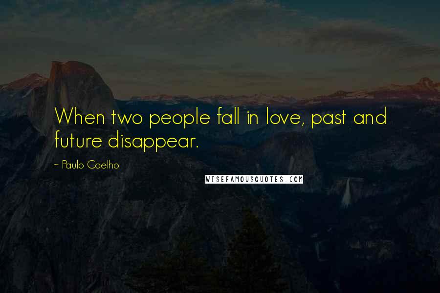 Paulo Coelho Quotes: When two people fall in love, past and future disappear.