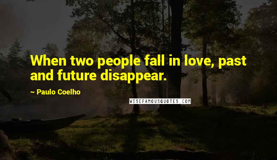 Paulo Coelho Quotes: When two people fall in love, past and future disappear.