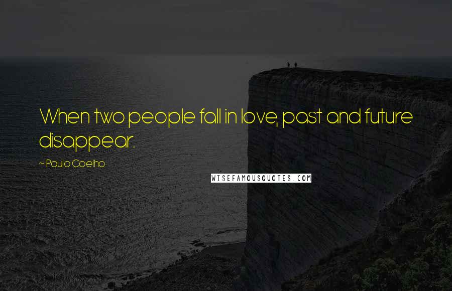 Paulo Coelho Quotes: When two people fall in love, past and future disappear.