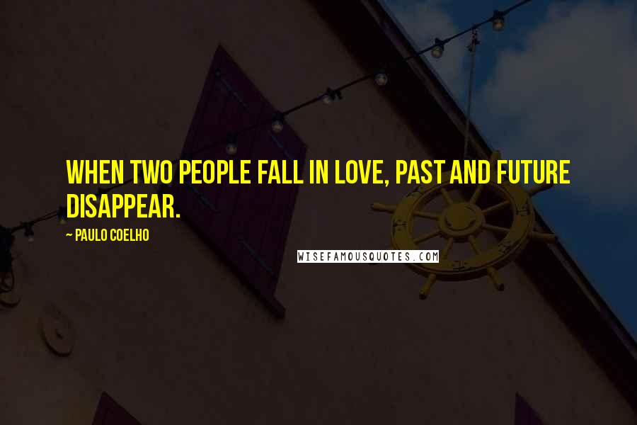 Paulo Coelho Quotes: When two people fall in love, past and future disappear.