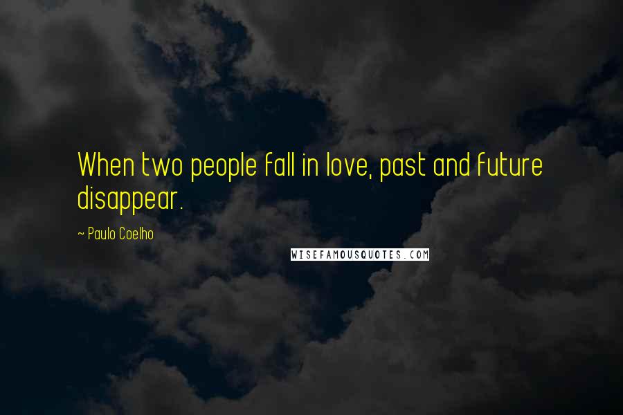 Paulo Coelho Quotes: When two people fall in love, past and future disappear.