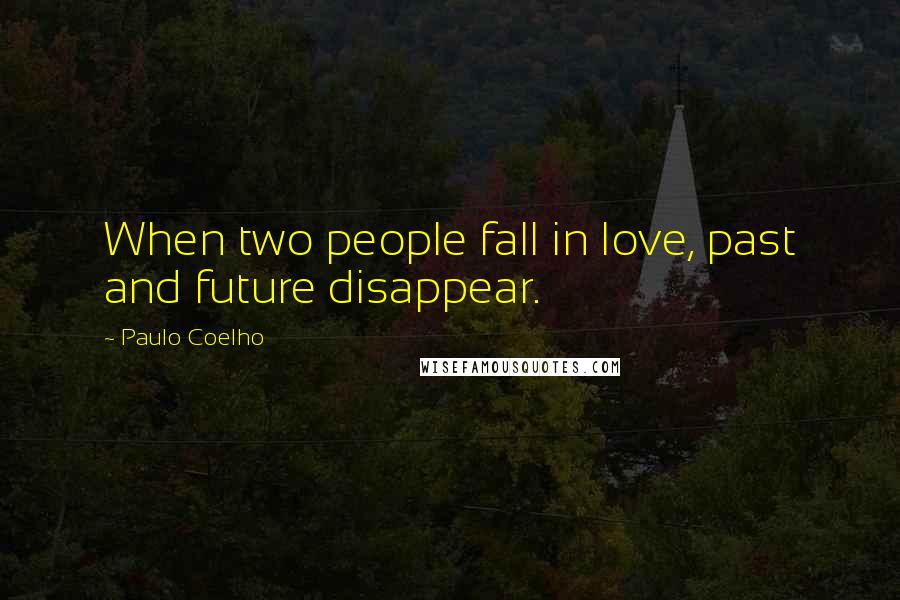 Paulo Coelho Quotes: When two people fall in love, past and future disappear.