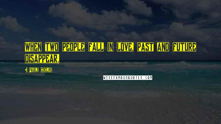 Paulo Coelho Quotes: When two people fall in love, past and future disappear.