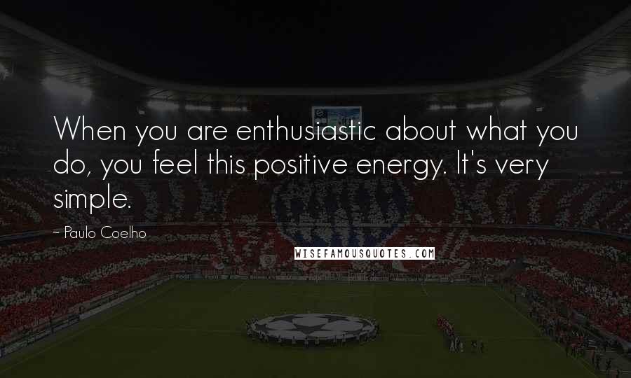 Paulo Coelho Quotes: When you are enthusiastic about what you do, you feel this positive energy. It's very simple.