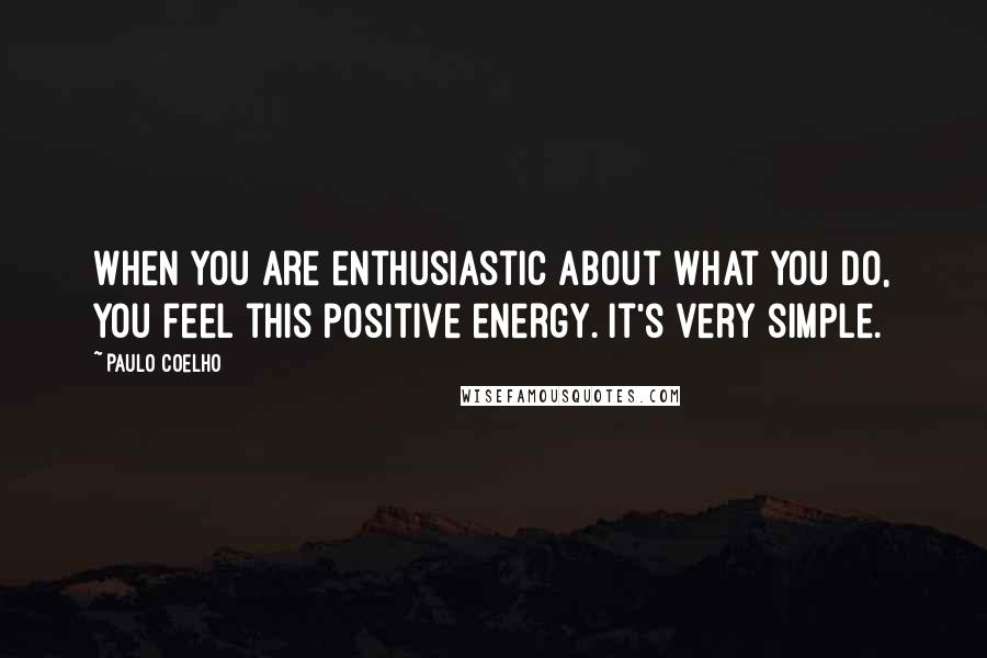 Paulo Coelho Quotes: When you are enthusiastic about what you do, you feel this positive energy. It's very simple.