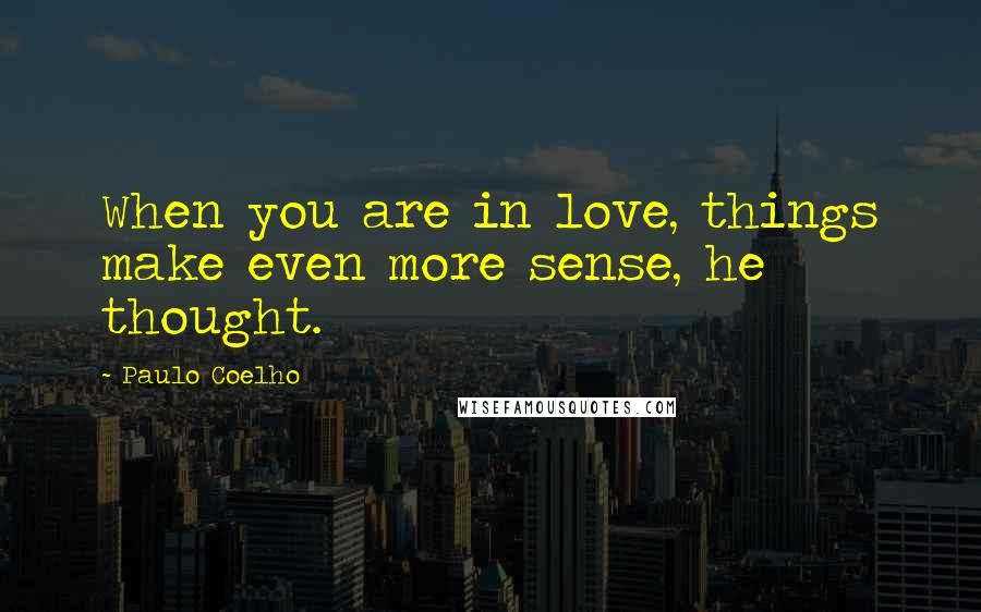 Paulo Coelho Quotes: When you are in love, things make even more sense, he thought.