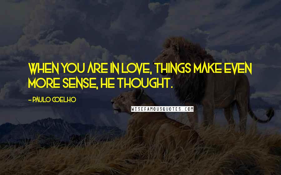 Paulo Coelho Quotes: When you are in love, things make even more sense, he thought.