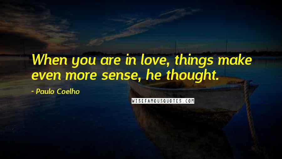 Paulo Coelho Quotes: When you are in love, things make even more sense, he thought.