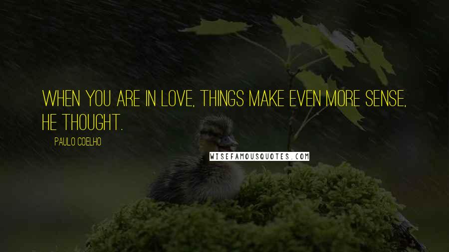 Paulo Coelho Quotes: When you are in love, things make even more sense, he thought.