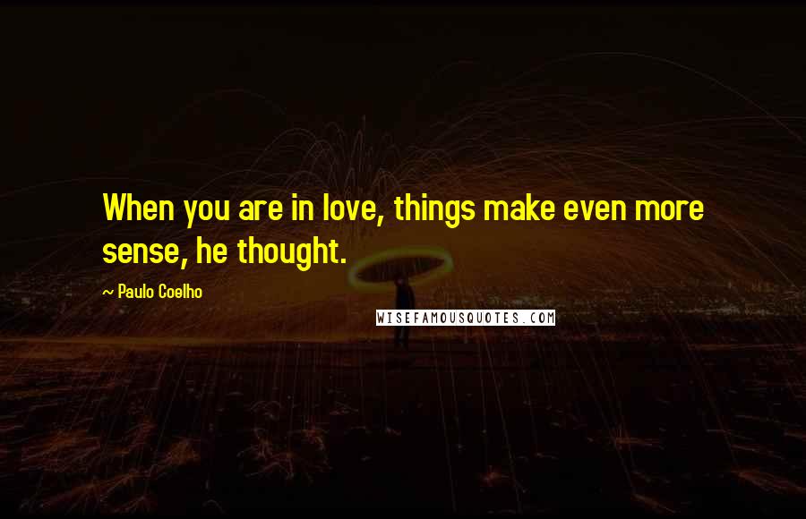 Paulo Coelho Quotes: When you are in love, things make even more sense, he thought.