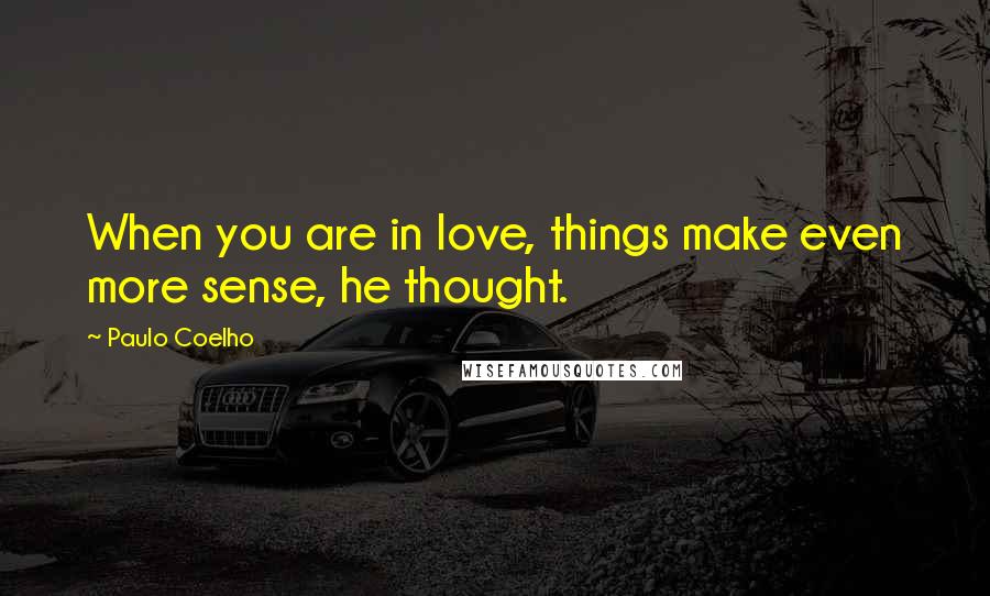 Paulo Coelho Quotes: When you are in love, things make even more sense, he thought.