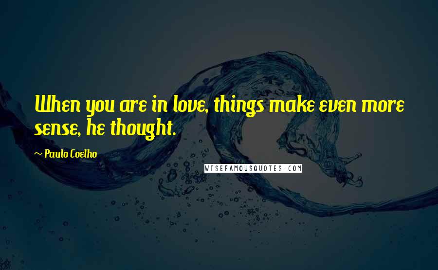 Paulo Coelho Quotes: When you are in love, things make even more sense, he thought.