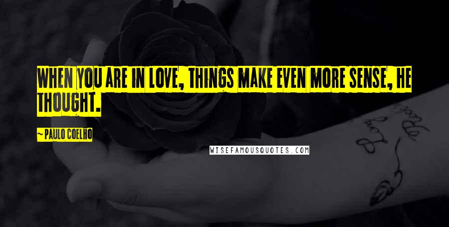 Paulo Coelho Quotes: When you are in love, things make even more sense, he thought.