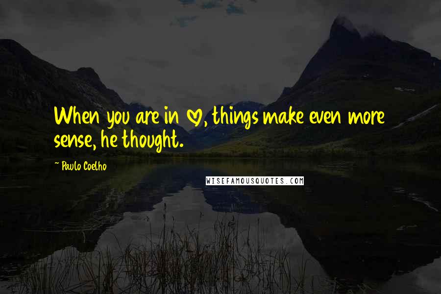 Paulo Coelho Quotes: When you are in love, things make even more sense, he thought.