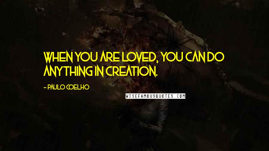 Paulo Coelho Quotes: When you are loved, you can do anything in creation.